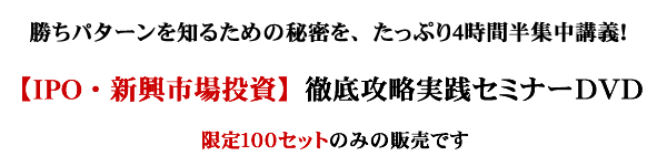 勝ちパターンをしるための秘密を、たっぷり4時間半集中講義!【IPO・新興市場投資】徹底攻略実践セミナーDVD 限定100セットのみの販売です